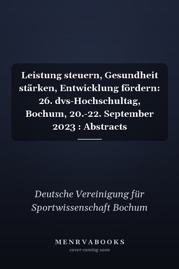 Leistung steuern, Gesundheit stärken, Entwicklung fördern: 26. dvs-Hochschultag, Bochum, 20.-22. September 2023 : Abstracts