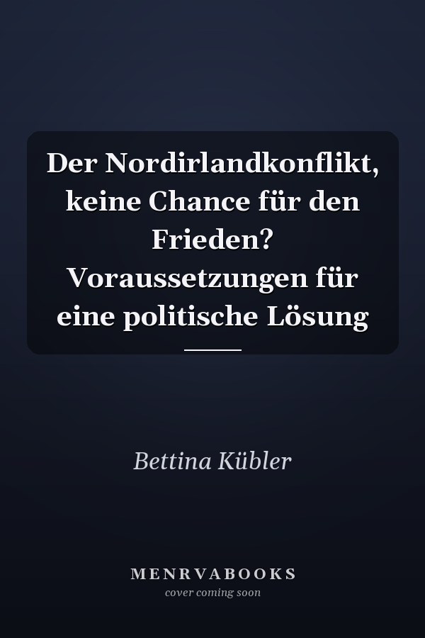 Der Nordirlandkonflikt, keine Chance für den Frieden? Voraussetzungen für eine politische Lösung