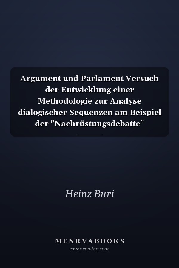Argument und Parlament Versuch der Entwicklung einer Methodologie zur Analyse dialogischer Sequenzen am Beispiel der "Nachrüstungsdebatte"