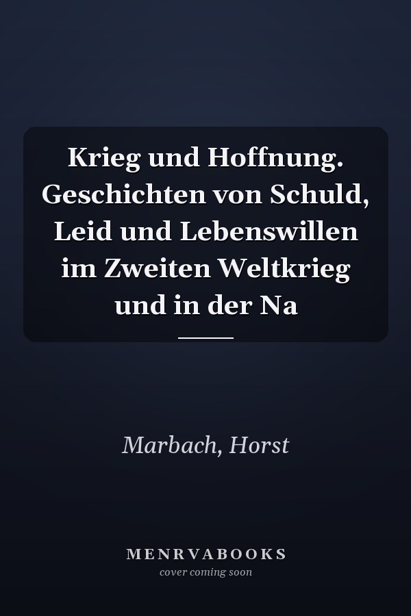 Krieg und Hoffnung. Geschichten von Schuld, Leid und Lebenswillen im Zweiten Weltkrieg und in der Na