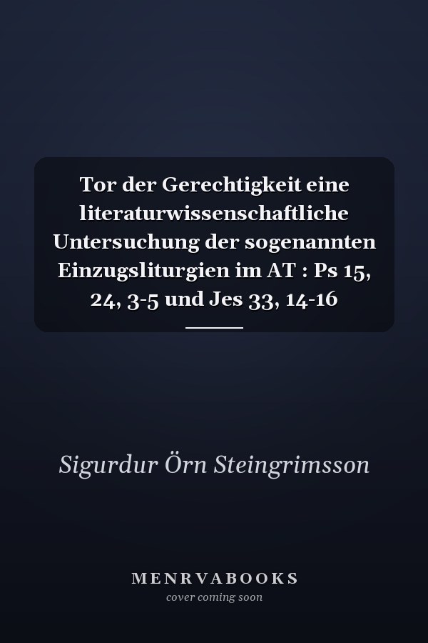 Tor der Gerechtigkeit eine literaturwissenschaftliche Untersuchung der sogenannten Einzugsliturgien im AT : Ps 15, 24, 3-5 und Jes 33, 14-16