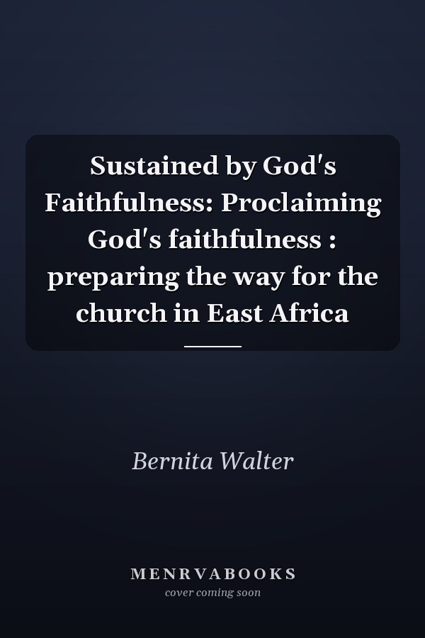 Sustained by God's Faithfulness: Proclaiming God's faithfulness : preparing the way for the church in East Africa