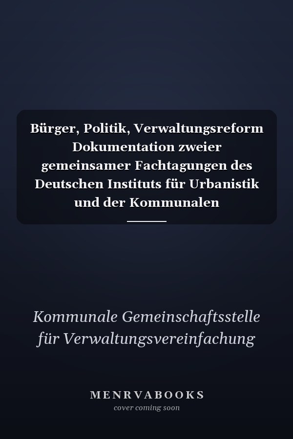 Bürger, Politik, Verwaltungsreform Dokumentation zweier gemeinsamer Fachtagungen des Deutschen Instituts für Urbanistik und der Kommunalen Gemeinschaftsstelle am 20. und 21. November 1997 in Berlin und am 12. und 13. März 1998 in Koblenz