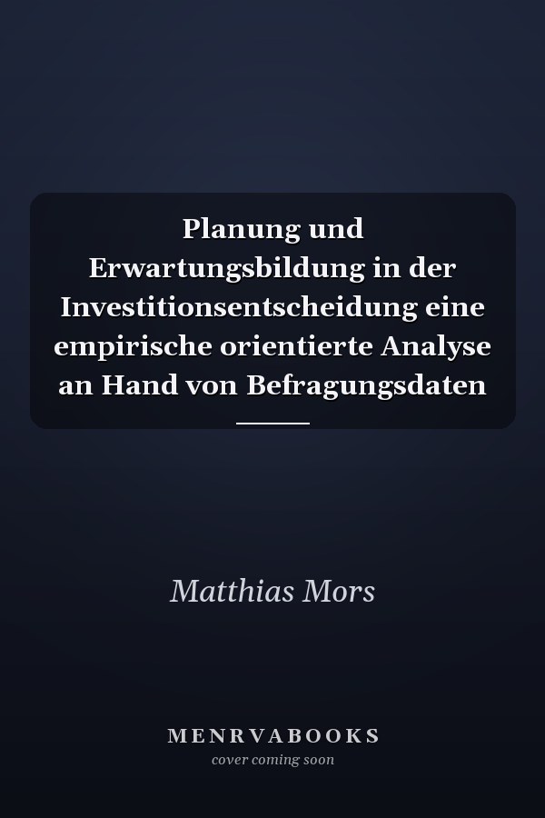 Planung und Erwartungsbildung in der Investitionsentscheidung eine empirische orientierte Analyse an Hand von Befragungsdaten