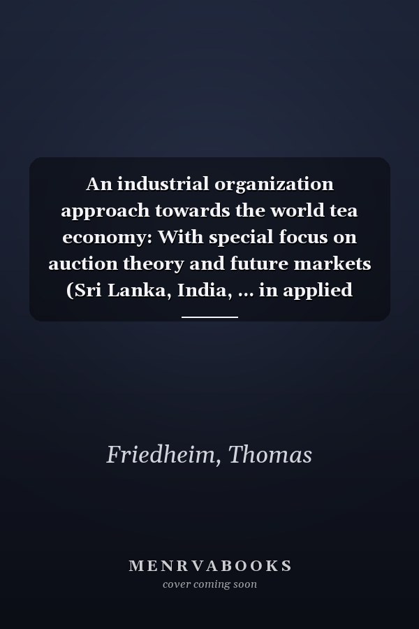 An industrial organization approach towards the world tea economy: With special focus on auction theory and future markets (Sri Lanka, India, ... in applied economics and rural institutions)