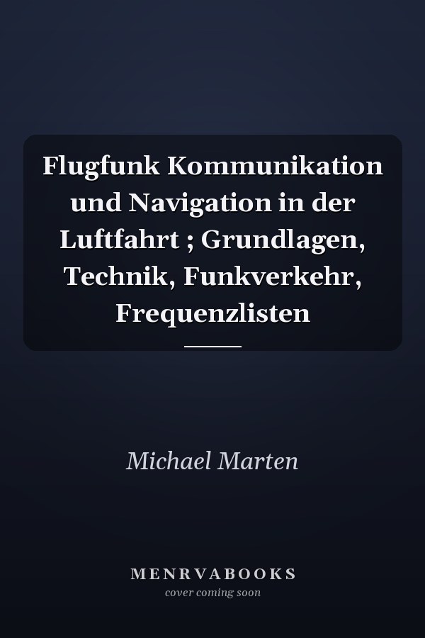 Flugfunk Kommunikation und Navigation in der Luftfahrt ; Grundlagen, Technik, Funkverkehr, Frequenzlisten