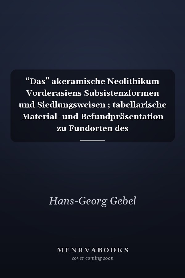 “Das” akeramische Neolithikum Vorderasiens Subsistenzformen und Siedlungsweisen ; tabellarische Material- und Befundpräsentation zu Fundorten des Protoneolithikums und des akeramischen Neolithikums