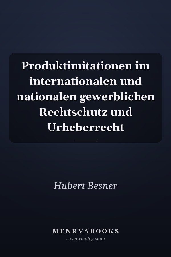 Produktimitationen im internationalen und nationalen gewerblichen Rechtschutz und Urheberrecht
