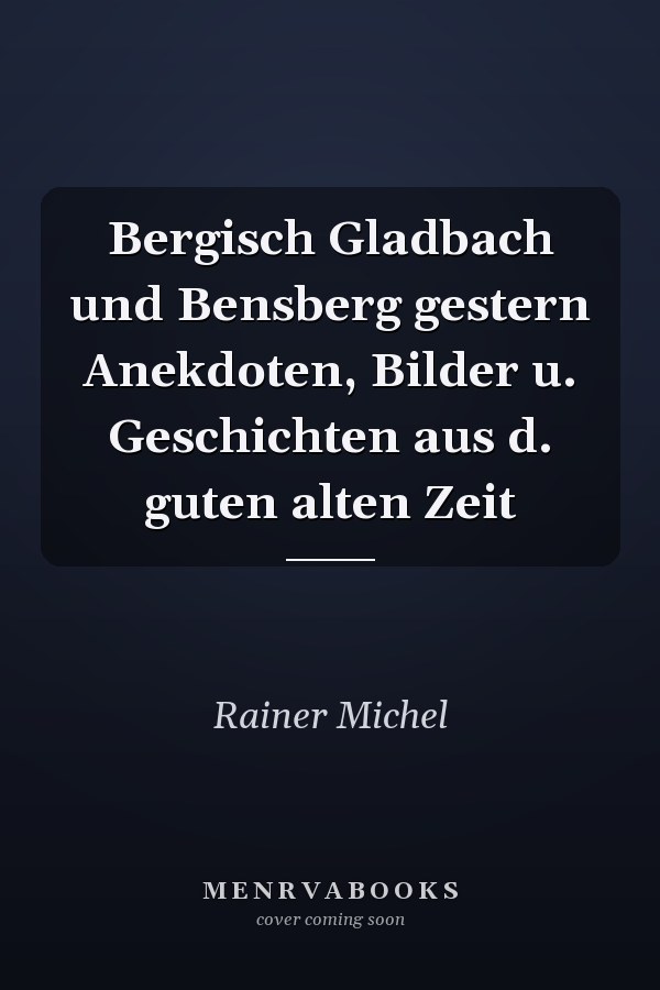 Bergisch Gladbach und Bensberg gestern Anekdoten, Bilder u. Geschichten aus d. guten alten Zeit
