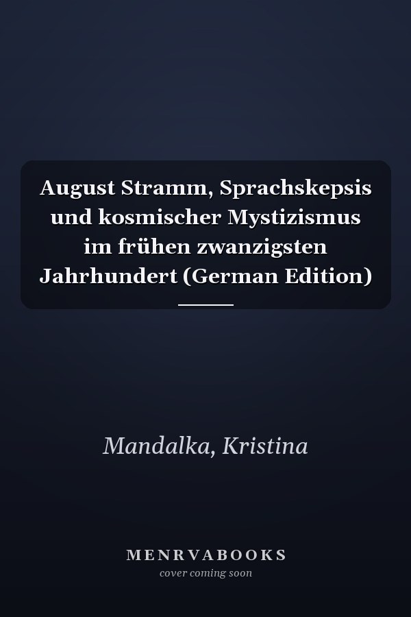 August Stramm, Sprachskepsis und kosmischer Mystizismus im frühen zwanzigsten Jahrhundert (German Edition)