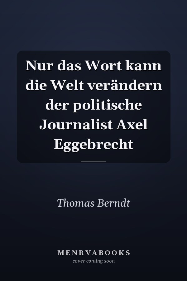Nur das Wort kann die Welt verändern der politische Journalist Axel Eggebrecht