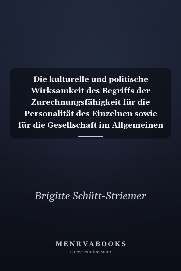 Die kulturelle und politische Wirksamkeit des Begriffs der Zurechnungsfähigkeit für die Personalität des Einzelnen sowie für die Gesellschaft im Allgemeinen bei Gotthold Ephraim Lessing, Ludwig Feuerbach, Max Horkheimer