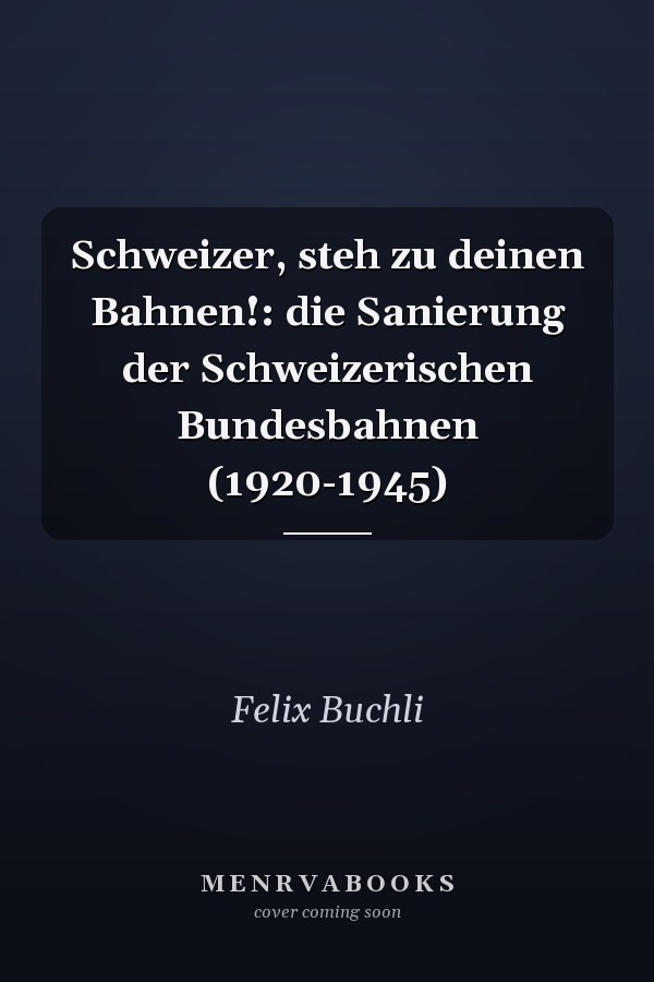 Schweizer, steh zu deinen Bahnen!: die Sanierung der Schweizerischen Bundesbahnen (1920-1945)