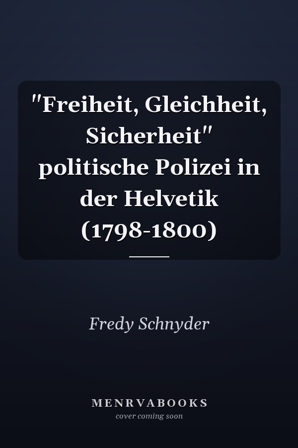 "Freiheit, Gleichheit, Sicherheit" politische Polizei in der Helvetik (1798-1800)