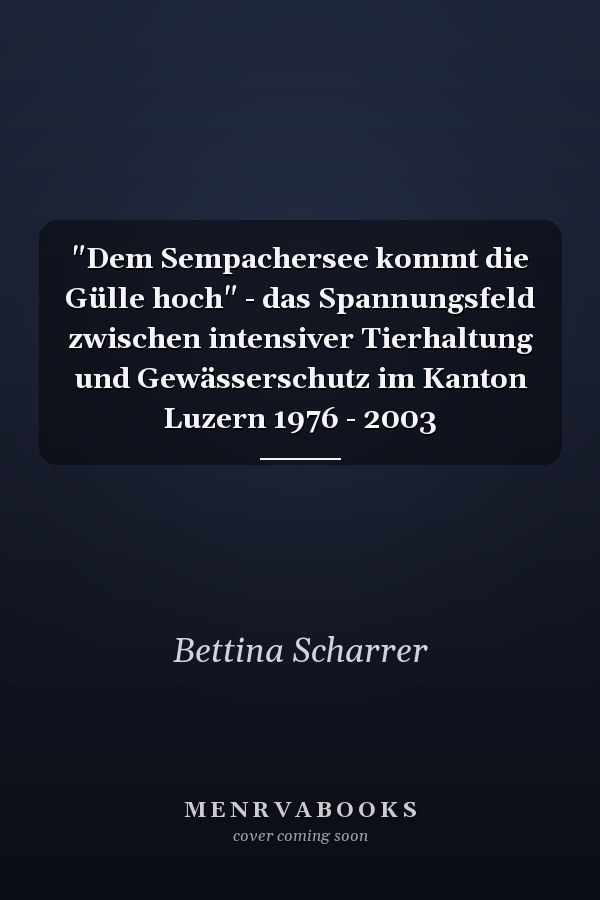 "Dem Sempachersee kommt die Gülle hoch" - das Spannungsfeld zwischen intensiver Tierhaltung und Gewässerschutz im Kanton Luzern 1976 - 2003