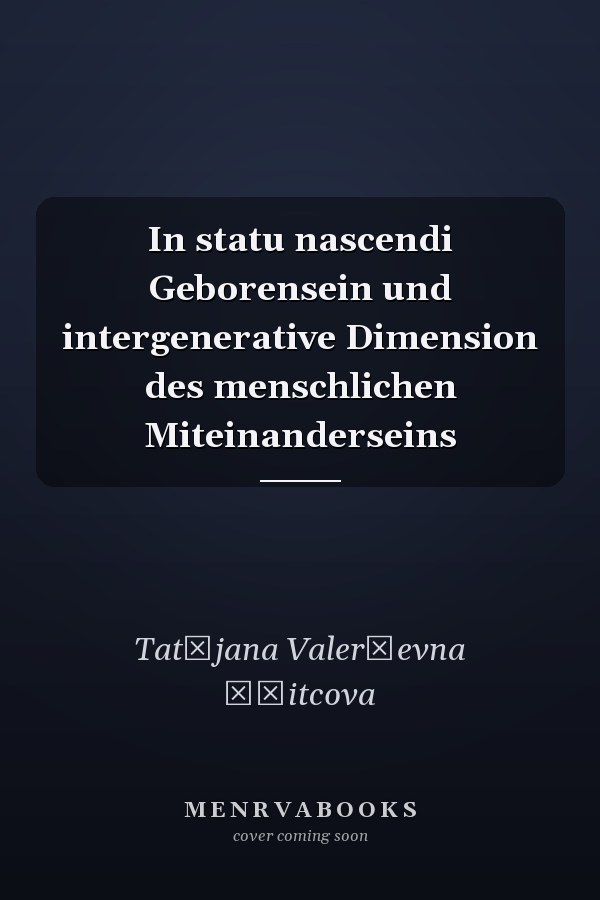 In statu nascendi Geborensein und intergenerative Dimension des menschlichen Miteinanderseins