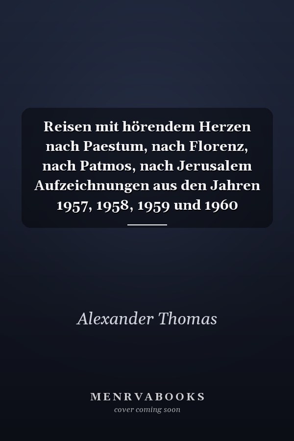 Reisen mit hörendem Herzen nach Paestum, nach Florenz, nach Patmos, nach Jerusalem Aufzeichnungen aus den Jahren 1957, 1958, 1959 und 1960