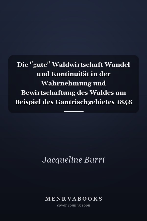 Die "gute" Waldwirtschaft Wandel und Kontinuität in der Wahrnehmung und Bewirtschaftung des Waldes am Beispiel des Gantrischgebietes 1848 - 1997