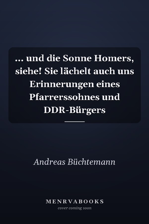 ... und die Sonne Homers, siehe! Sie lächelt auch uns Erinnerungen eines Pfarrerssohnes und DDR-Bürgers
