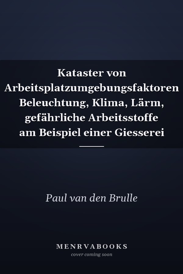 Kataster von Arbeitsplatzumgebungsfaktoren Beleuchtung, Klima, Lärm, gefährliche Arbeitsstoffe am Beispiel einer Giesserei