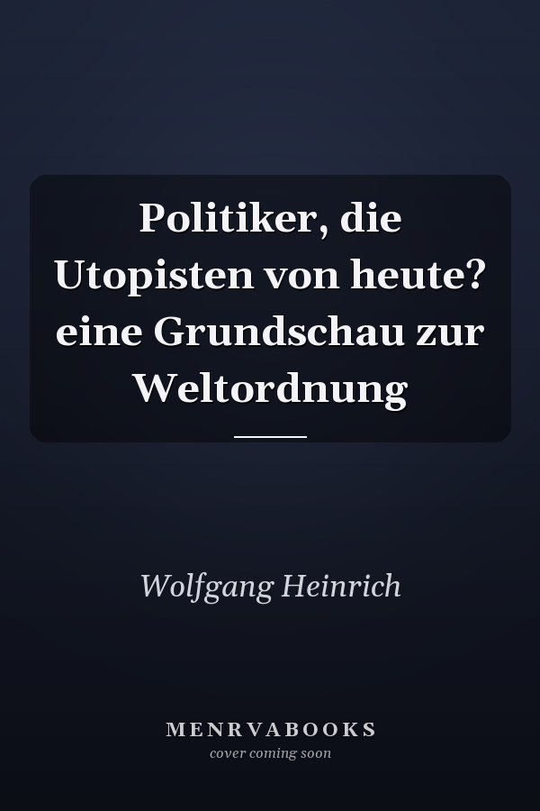 Politiker, die Utopisten von heute? eine Grundschau zur Weltordnung