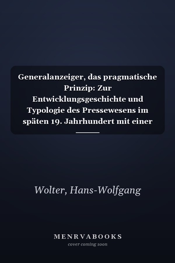 Generalanzeiger, das pragmatische Prinzip: Zur Entwicklungsgeschichte und Typologie des Pressewesens im späten 19. Jahrhundert mit einer Studie über ... Kommunikationswissenschaft) (German Edition)