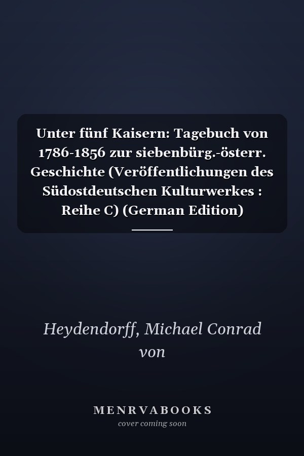 Unter fünf Kaisern: Tagebuch von 1786-1856 zur siebenbürg.-österr. Geschichte (Veröffentlichungen des Südostdeutschen Kulturwerkes : Reihe C) (German Edition)
