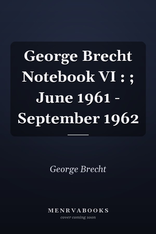 George Brecht Notebook VI : ; June 1961 - September 1962