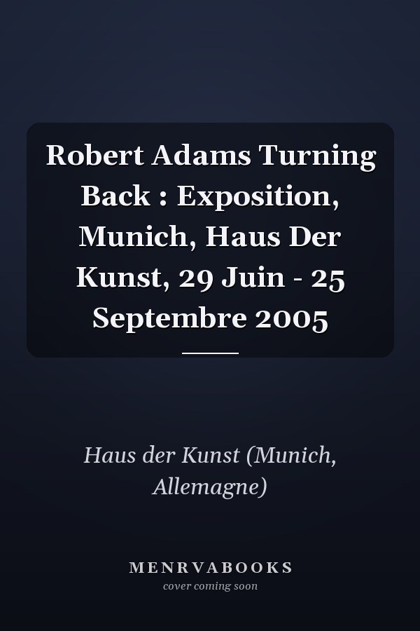Robert Adams Turning Back : Exposition, Munich, Haus Der Kunst, 29 Juin - 25 Septembre 2005