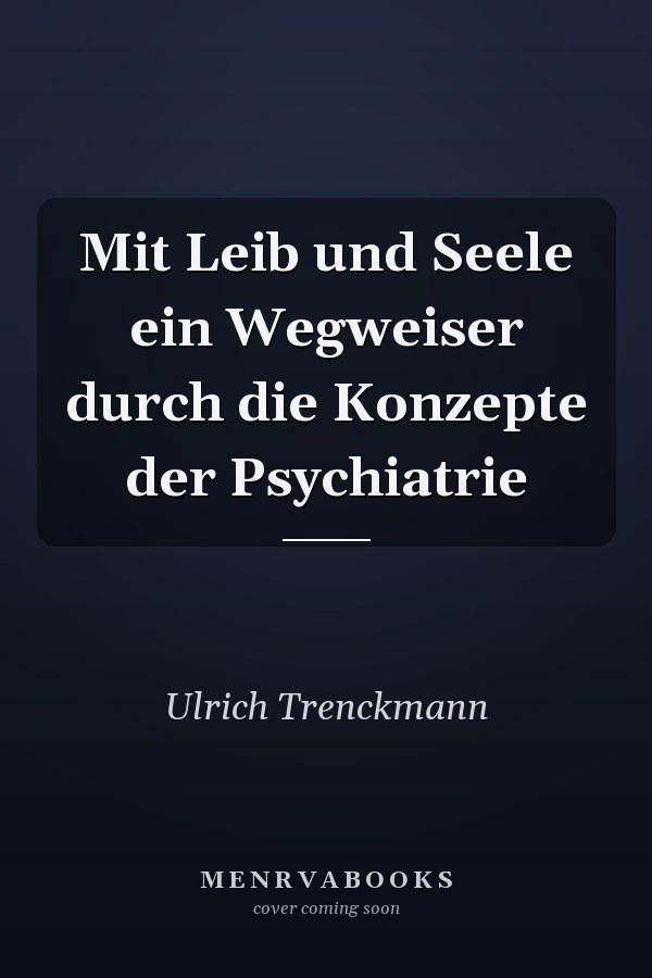 Mit Leib und Seele ein Wegweiser durch die Konzepte der Psychiatrie