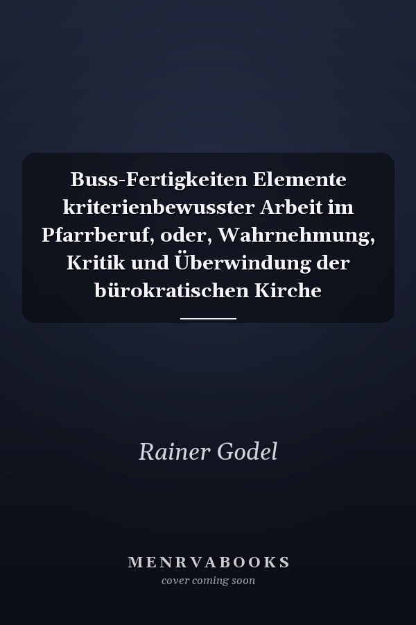 Buss-Fertigkeiten Elemente kriterienbewusster Arbeit im Pfarrberuf, oder, Wahrnehmung, Kritik und Überwindung der bürokratischen Kirche
