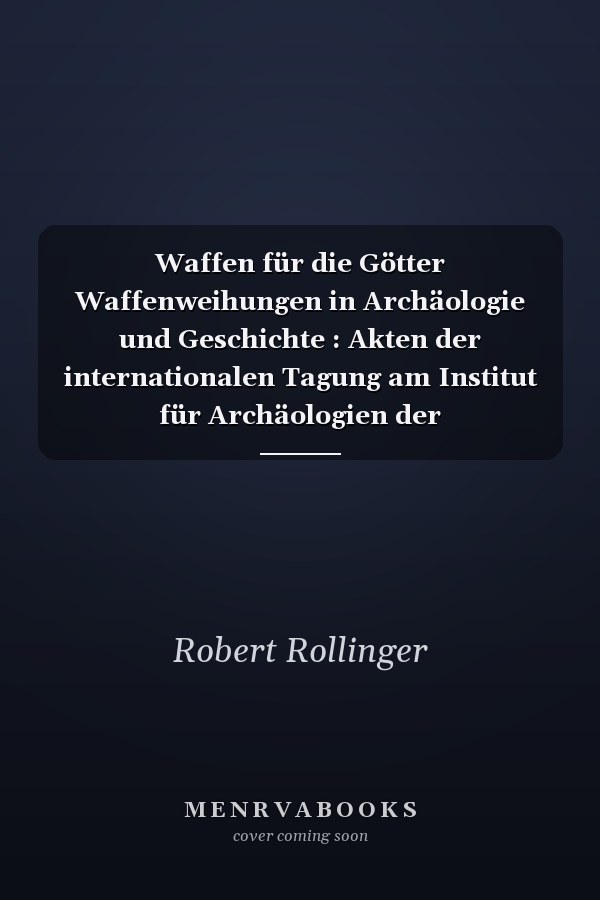 Waffen für die Götter Waffenweihungen in Archäologie und Geschichte : Akten der internationalen Tagung am Institut für Archäologien der Leopold-Franzens-Universität, Innsbruck, 6.-8. März 2013
