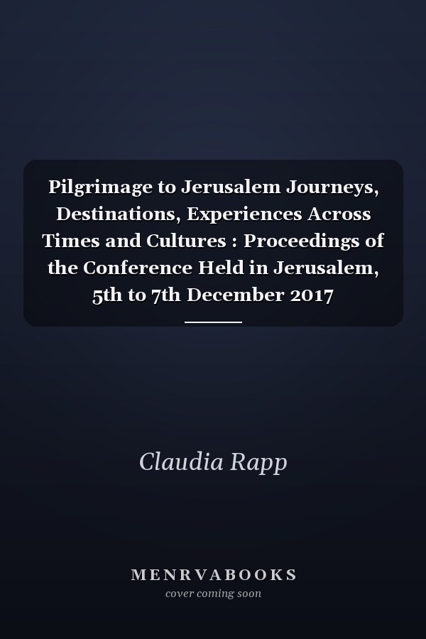 Pilgrimage to Jerusalem Journeys, Destinations, Experiences Across Times and Cultures : Proceedings of the Conference Held in Jerusalem, 5th to 7th December 2017