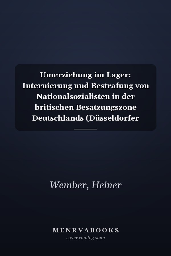 Umerziehung im Lager: Internierung und Bestrafung von Nationalsozialisten in der britischen Besatzungszone Deutschlands (Düsseldorfer Schriften zur ... Nordrhein-Westfalens) (German Edition)