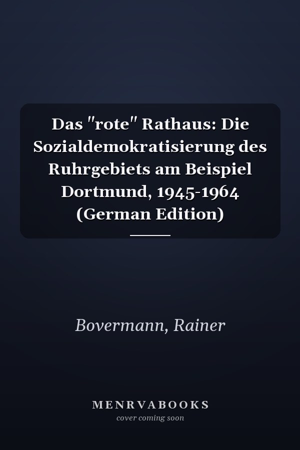 Das "rote" Rathaus: Die Sozialdemokratisierung des Ruhrgebiets am Beispiel Dortmund, 1945-1964 (German Edition)