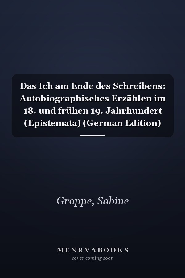 Das Ich am Ende des Schreibens: Autobiographisches Erzählen im 18. und frühen 19. Jahrhundert (Epistemata) (German Edition)