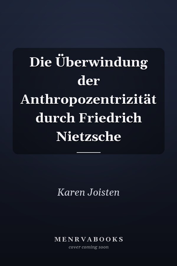 Die Überwindung der Anthropozentrizität durch Friedrich Nietzsche