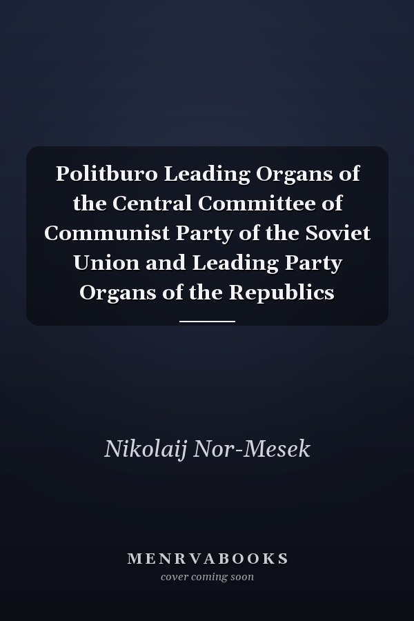 Politburo Leading Organs of the Central Committee of Communist Party of the Soviet Union and Leading Party Organs of the Republics