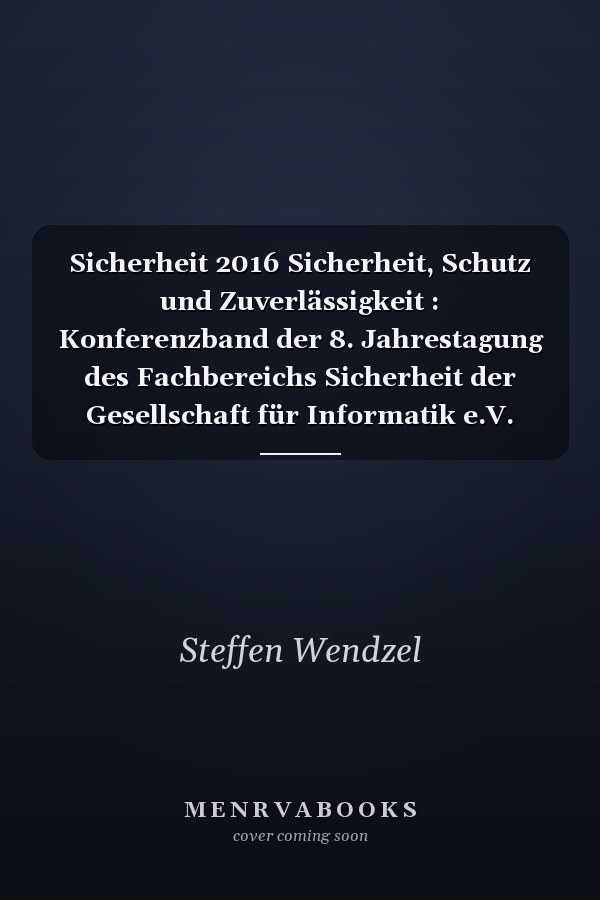 Sicherheit 2016 Sicherheit, Schutz und Zuverlässigkeit : Konferenzband der 8. Jahrestagung des Fachbereichs Sicherheit der Gesellschaft für Informatik e.V. (GI) : 5.-7. April 2016 in Bonn