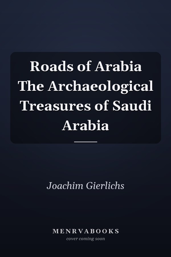 Roads of Arabia The Archaeological Treasures of Saudi Arabia