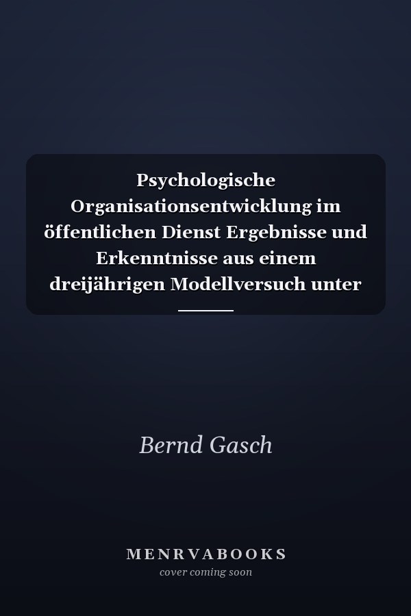 Psychologische Organisationsentwicklung im öffentlichen Dienst Ergebnisse und Erkenntnisse aus einem dreijährigen Modellversuch unter besonderer Berücksichtigung von Fort- und Weiterbildungskonzepten