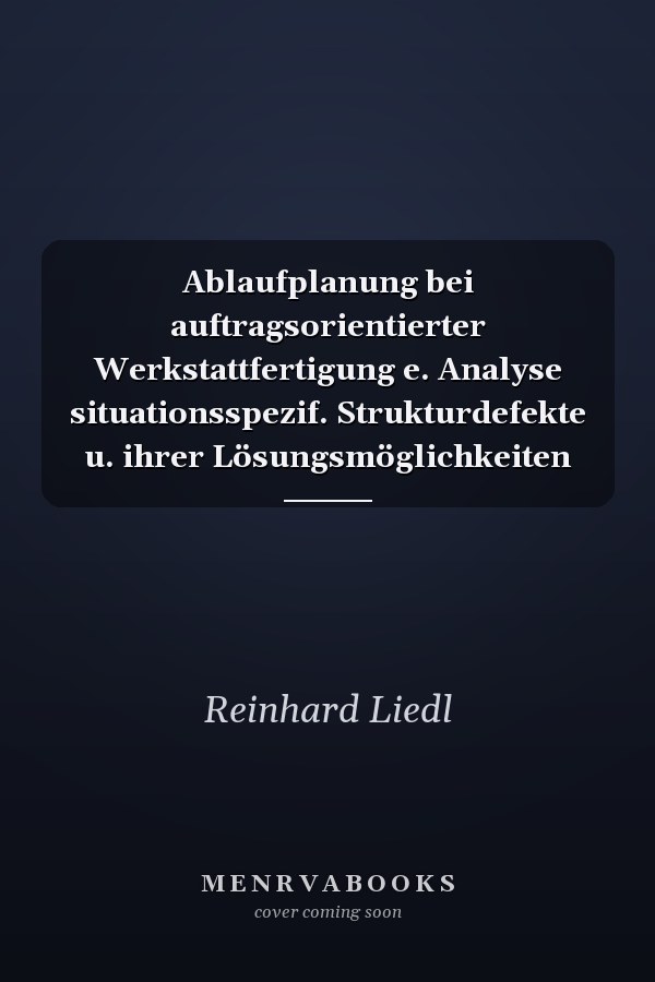 Ablaufplanung bei auftragsorientierter Werkstattfertigung e. Analyse situationsspezif. Strukturdefekte u. ihrer Lösungsmöglichkeiten