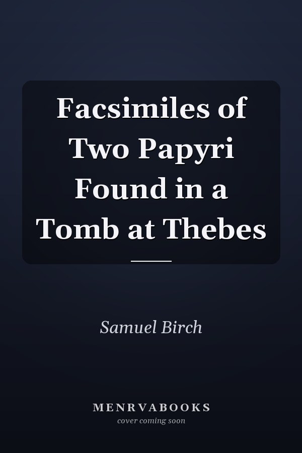 Facsimiles of Two Papyri Found in a Tomb at Thebes