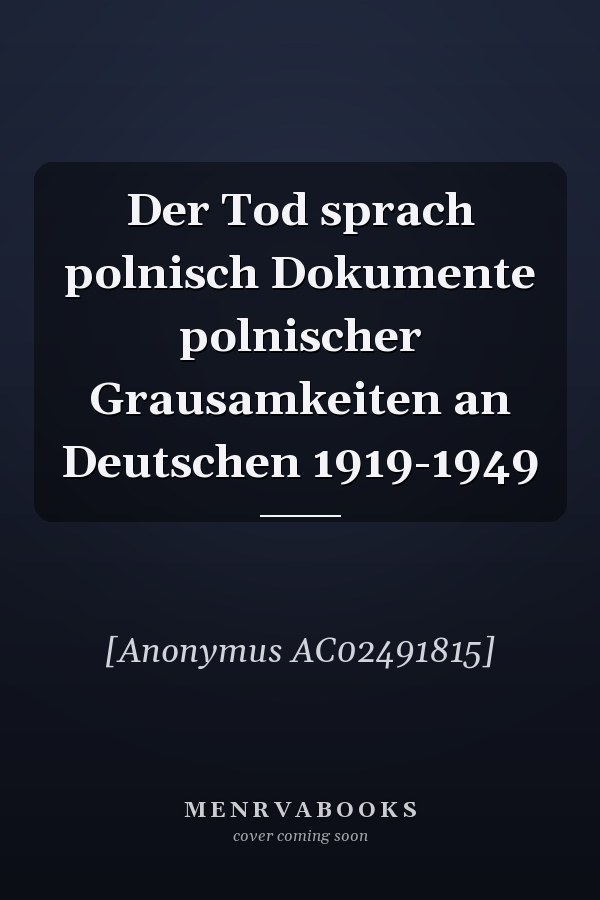Der Tod sprach polnisch Dokumente polnischer Grausamkeiten an Deutschen 1919-1949