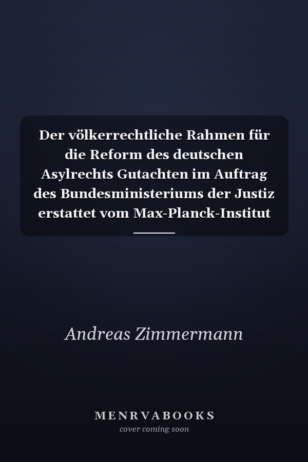 Der völkerrechtliche Rahmen für die Reform des deutschen Asylrechts Gutachten im Auftrag des Bundesministeriums der Justiz erstattet vom Max-Planck-Institut für ausländisches öffentliches Recht und Völkerrecht, Heidelberg