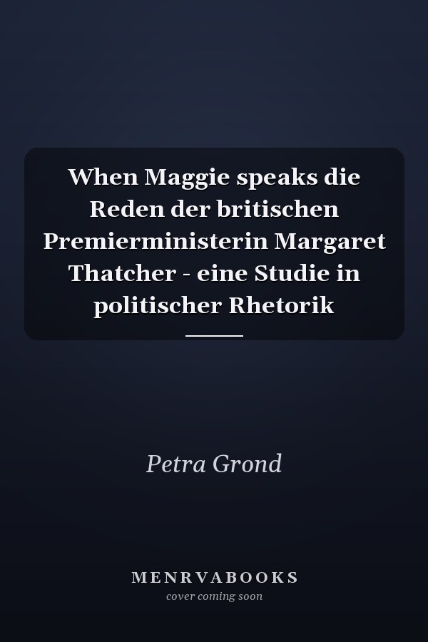 When Maggie speaks die Reden der britischen Premierministerin Margaret Thatcher - eine Studie in politischer Rhetorik