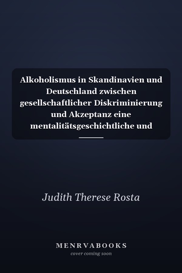 Alkoholismus in Skandinavien und Deutschland zwischen gesellschaftlicher Diskriminierung und Akzeptanz eine mentalitätsgeschichtliche und soziologische Studie