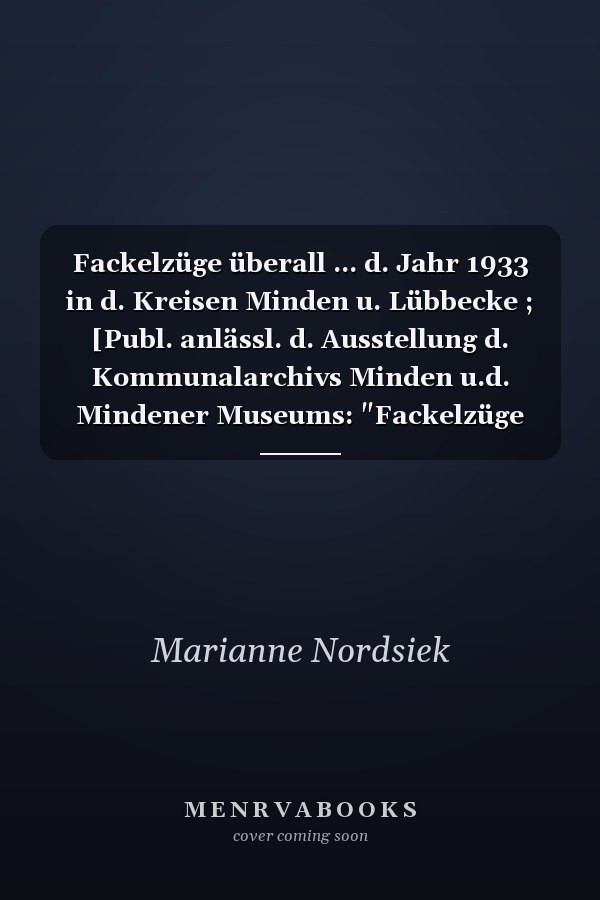 Fackelzüge überall ... d. Jahr 1933 in d. Kreisen Minden u. Lübbecke ; [Publ. anlässl. d. Ausstellung d. Kommunalarchivs Minden u.d. Mindener Museums: "Fackelzüge überall ... d. Jahr 1933 in d. Kreisen Minden u. Lübbecke"]
