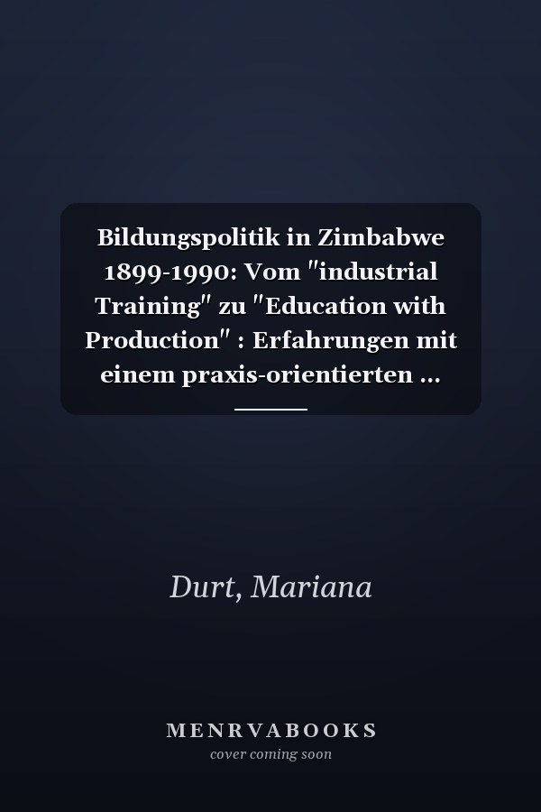 Bildungspolitik in Zimbabwe 1899-1990: Vom "industrial Training" zu "Education with Production" : Erfahrungen mit einem praxis-orientierten ... wissenschaftliche Reihe) (German Edition)