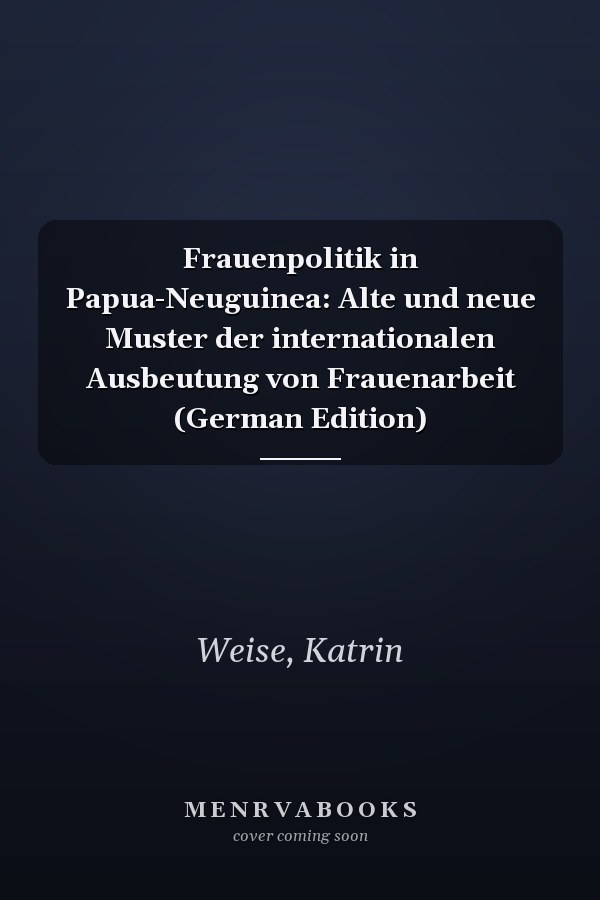 Frauenpolitik in Papua-Neuguinea: Alte und neue Muster der internationalen Ausbeutung von Frauenarbeit (German Edition)